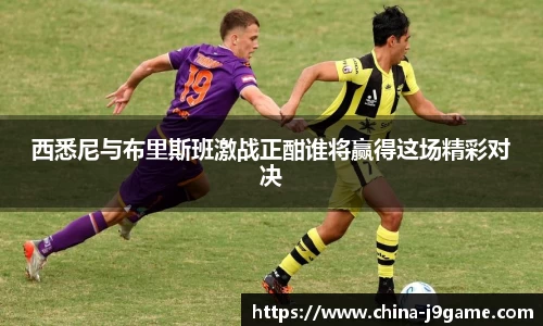 西悉尼与布里斯班激战正酣谁将赢得这场精彩对决