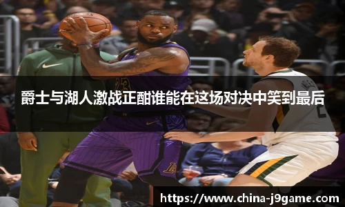 爵士与湖人激战正酣谁能在这场对决中笑到最后